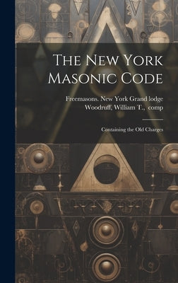 The New York Masonic Code; Containing the Old Charges by Freemasons New York (State) Grand Lo