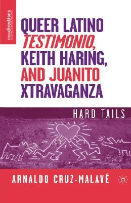 Queer Latino Testimonio, Keith Haring, and Juanito Xtravaganza: Hard Tails by Cruz-Malavé, A.