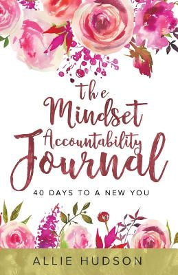 The Mindset Accountability Journal: 40 Days to a New You by Hudson, Allie
