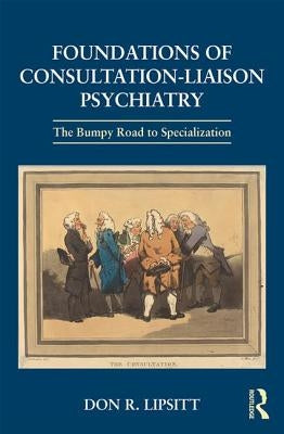 Foundations of Consultation-Liaison Psychiatry: The Bumpy Road to Specialization by Lipsitt, Don