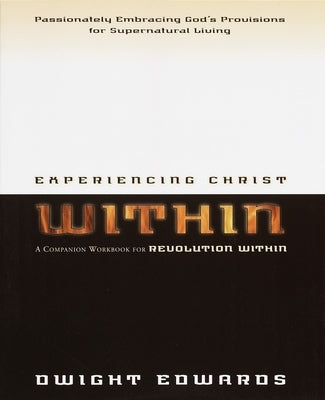 Experiencing Christ Within Workbook: Passionately Embracing God's Provisions for Supernatural Living by Edwards, Dwight
