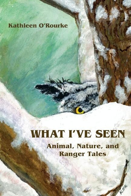 What I've Seen: Animal, Nature, and Ranger Tales by O'Rourke, Kathleen