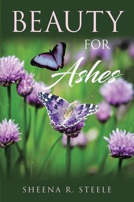 Beauty for Ashes by Steele, Sheena R.