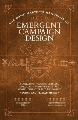 The Game Master's Handbook of Emergent Campaign Design: A Collaborative, Game-Changing Approach to Homebrewing Ttrpg Stories, Character Arcs and World by Fishel, Jonah