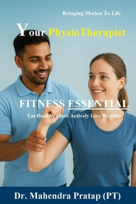 Fitness Essential: A Physiotherapist's Guide to Safe, Simple, and Sustainable Health - Posture, Strength, Mobility, Nutrition, and Injury-Free Living by Pratap, Mahendra