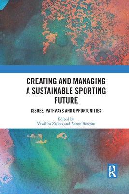 Creating and Managing a Sustainable Sporting Future: Issues, Pathways and Opportunities by Ziakas, Vassilios
