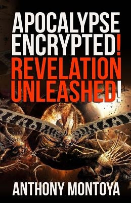 Apocalypse Encrypted! Revelation Unleashed! by Montoya, Anthony