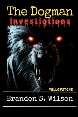 The Dogman Investigations: Yellowstone by Wilson, Brandon S.