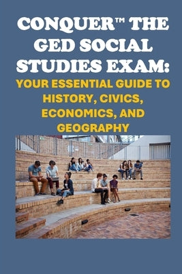 Conquer the GED Social Studies Exam: Your Essential Guide to History, Civics, Economics, and Geography by McCaulay, Philip Martin