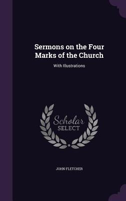 Sermons on the Four Marks of the Church: With Illustrations by Fletcher, John