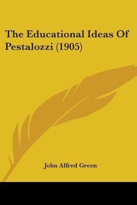 The Educational Ideas Of Pestalozzi (1905) by Green, John Alfred