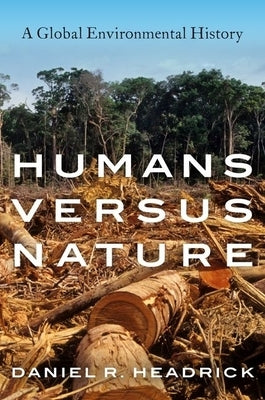 Humans Versus Nature: A Global Environmental History by Headrick, Daniel R.