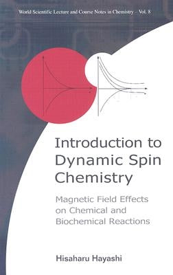Introduction to Dynamic Spin Chemistry: Magnetic Field Effects on Chemical and Biochemical Reactions by Hayashi, Hisaharu