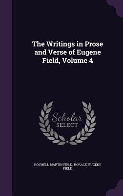 The Writings in Prose and Verse of Eugene Field, Volume 4 by Field, Roswell Martin