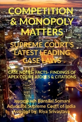 Competition & Monopoly Matters- Supreme Court's Latest Leading Case Laws: Case Notes- Facts- Findings of Apex Court Judges & Citations by Somani, Jayprakash Bansilal