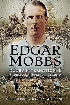 Edgar Mobbs: Rugby International Sportsman, Soldier, Legend by Cooksey, Jon