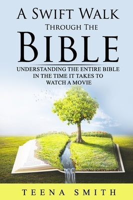 A Swift Walk Through The Bible: Understanding The Entire Bible in the Time it Takes to Watch a Movie: Know As Much About The Bible as A Typical Semina by Smith, Teena