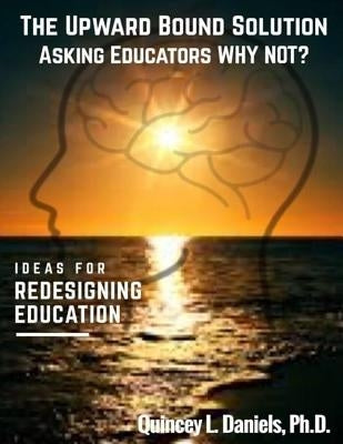 The Upward Bound Solution Asking Educators Why Not? by Daniels, Quincey L.
