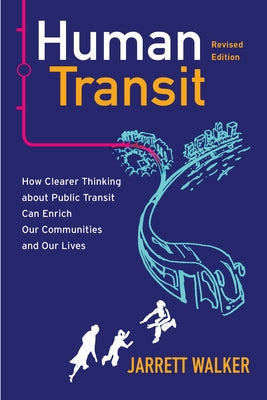 Human Transit, Revised Edition: How Clearer Thinking about Public Transit Can Enrich Our Communities and Our Lives by Walker, Jarrett