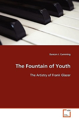 The Fountain of Youth - The Artistry of Frank Glazer by Cumming, Duncan J.