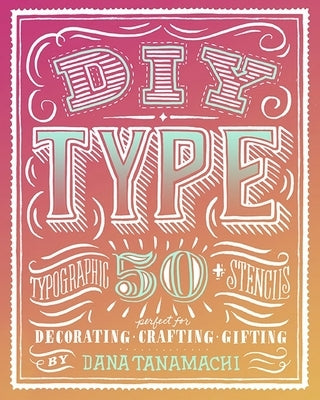 DIY Type: 50+ Typographic Stencils for Decorating, Crafting, and Gifting by Tanamachi, Dana