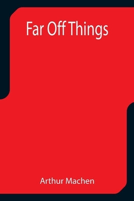 Far Off Things by Machen, Arthur