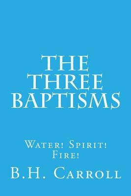 The Three Baptisms. Water! Spirit! Fire! by Carroll, B. H.