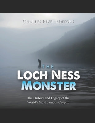 The Loch Ness Monster: The History and Legacy of the World's Most Famous Cryptid by Charles River