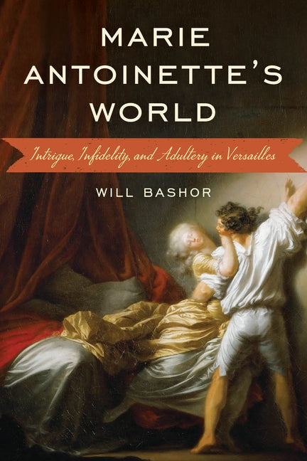 Marie Antoinette's World: Intrigue, Infidelity, and Adultery in Versailles by Bashor, Will