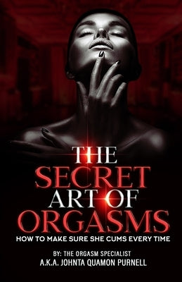 The Secret Art Of Orgasms: How To Make Sure She Cums Everytime by Purnell, Johnta Quamon