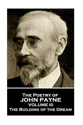 John Payne - The Poetry of John Payne - Volume III: The Building of the Dream by Payne, John