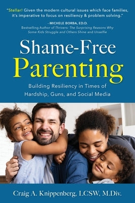 Shame-Free Parenting: Building Resiliency in Times of Hardship, Guns, and Social Media by Knippenberg, Craig