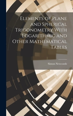 Elements of Plane and Spherical Trigonometry With Logarithmic and Other Mathematical Tables by Newcomb, Simon