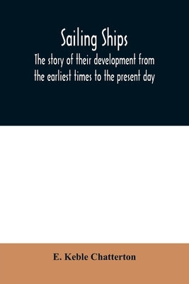 Sailing ships; the story of their development from the earliest times to the present day by Keble Chatterton, E.