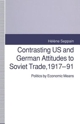 Contrasting Us and German Attitudes to Soviet Trade, 1917-91: Politics by Economic Means by Seppain, Helene