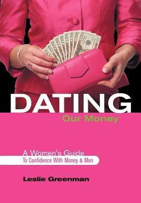 Dating Our Money: A Women's Guide To Confidence With Money and Men by Greenman, Leslie