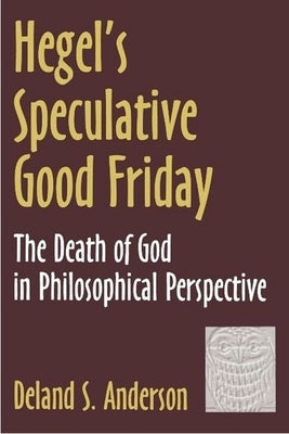 Hegel's Speculative Good Friday: The Death of God in Philosophical Perspective by Anderson, Deland S.