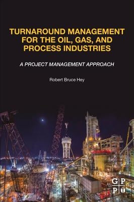 Turnaround Management for the Oil, Gas, and Process Industries: A Project Management Approach by Hey, Robert Bruce