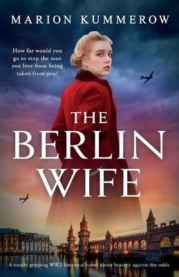The Berlin Wife: A totally gripping WW2 historical novel about bravery against the odds by Kummerow, Marion