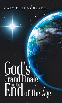 God's Grand Finale and the End of the Age by Longbrake, Gary D.