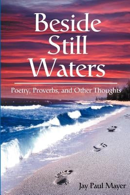 Beside Still Waters: Poetry, Proverbs, and Other Thoughts by Mayer, Jay Paul