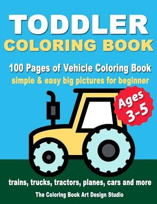 Toddler Coloring Books Ages 3-5: Coloring Books for Toddlers: Simple & Easy Big Pictures Trucks, Trains, Tractors, Planes and Cars Coloring Books for by The Coloring Book Art Design Studio