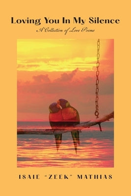 Loving You in My Silence A Collection of Love Poems by Mathias, Isaie Zeek