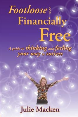 Footloose and Financially Free: A guide to thinking and feeling your way to success by Macken, Julie K.