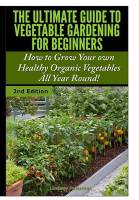 The Ultimate Guide to Vegetable Gardening for Beginners by Pylarinos, Lindsey