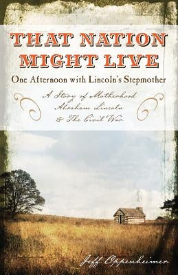 That Nation Might Live: One Afternoon with Lincoln's Stepmother by Oppenheimer, Jeff