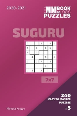 The Mini Book Of Logic Puzzles 2020-2021. Suguru 7x7 - 240 Easy To Master Puzzles. #5 by Krylov, Mykola