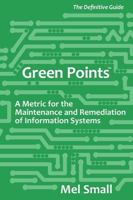 Green Points: The Definitive Guide: A Metric for the Maintenance and Remediation of Information Systems by Small, Mel
