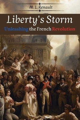 Liberty's Storm: Unleashing the French Revolution by Renault, M. L.