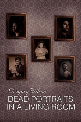 Dead Portraits in a Living Room by Wilson, Gregory
